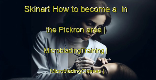 Skinart How to become a  in the Pickron area | MicrobladingTraining | MicrobladingClasses | SkinartTraining-United States